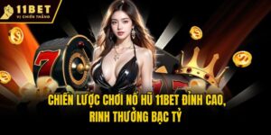 Chiến Lược Chơi Nổ Hũ 11bet Đỉnh Cao, Rinh Thưởng Bạc Tỷ